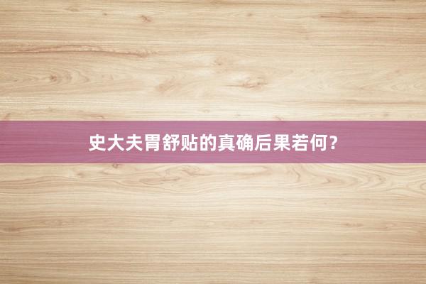 史大夫胃舒贴的真确后果若何？